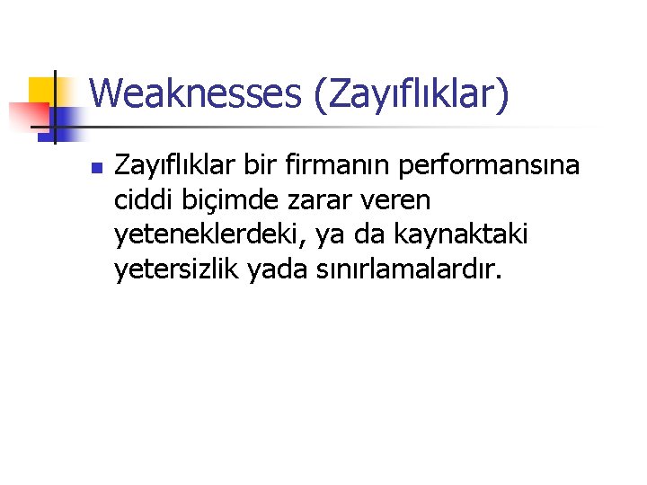 Weaknesses (Zayıflıklar) n Zayıflıklar bir firmanın performansına ciddi biçimde zarar veren yeteneklerdeki, ya da