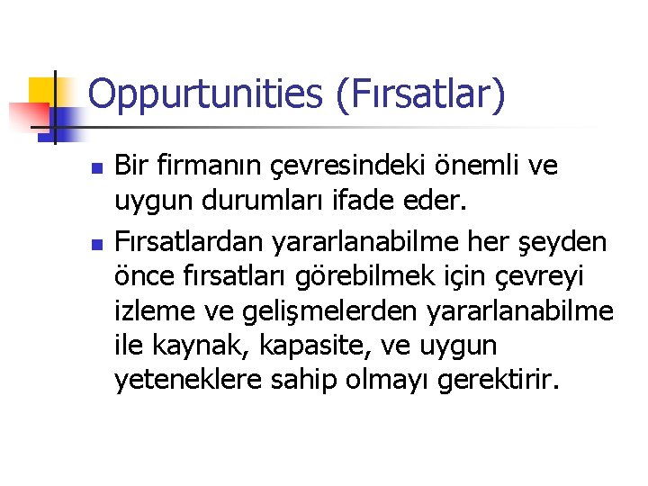 Oppurtunities (Fırsatlar) n n Bir firmanın çevresindeki önemli ve uygun durumları ifade eder. Fırsatlardan