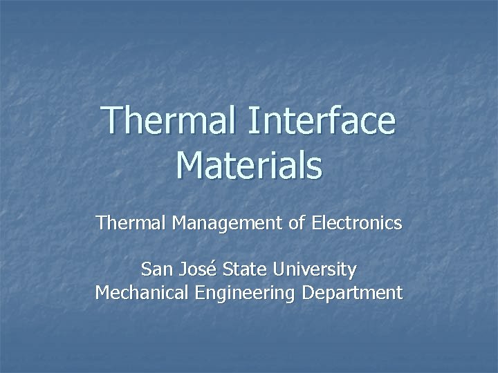 Thermal Interface Materials Thermal Management of Electronics San José State University Mechanical Engineering Department