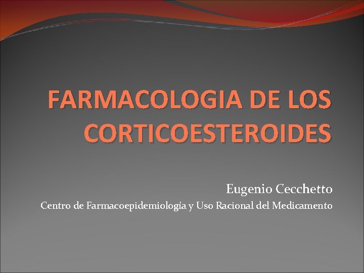 FARMACOLOGIA DE LOS CORTICOESTEROIDES Eugenio Cecchetto Centro de Farmacoepidemiología y Uso Racional del Medicamento