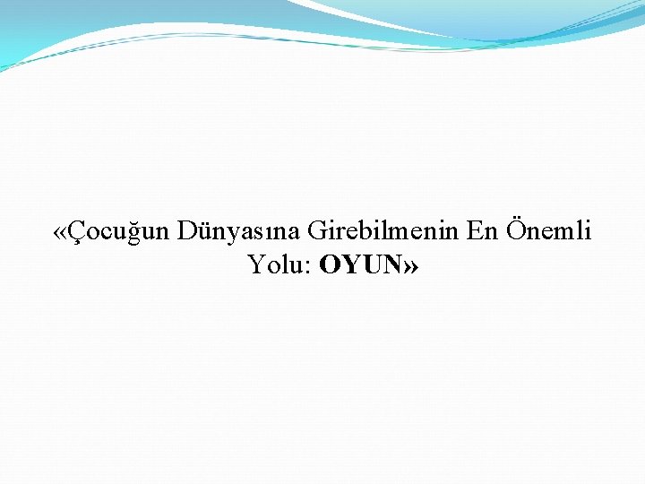  «Çocuğun Dünyasına Girebilmenin En Önemli Yolu: OYUN» 