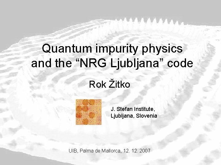 Quantum impurity physics and the “NRG Ljubljana” code Rok Žitko J. Stefan Institute, Ljubljana,