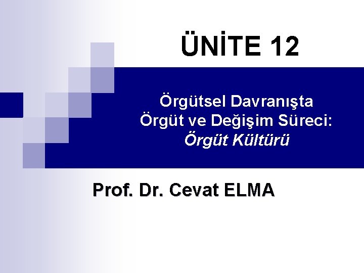 ÜNİTE 12 Örgütsel Davranışta Örgüt ve Değişim Süreci: Örgüt Kültürü Prof. Dr. Cevat ELMA