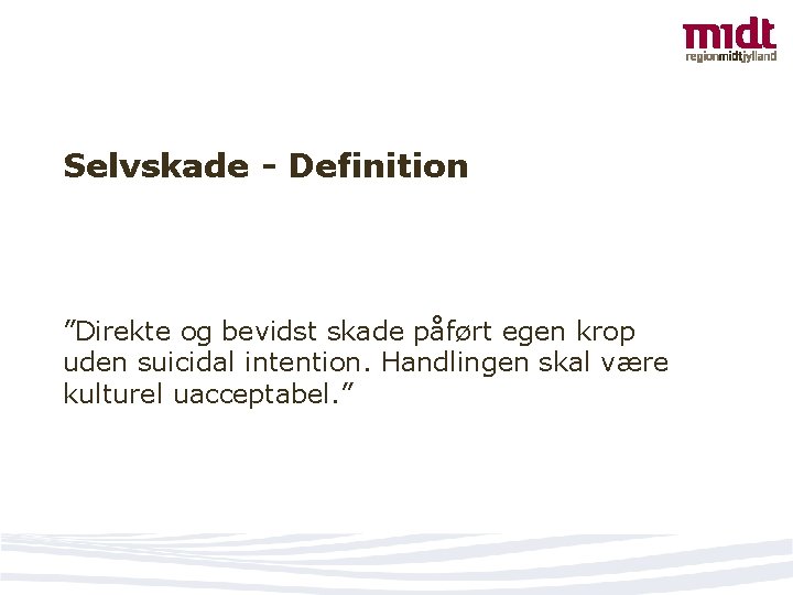 Selvskade - Definition ”Direkte og bevidst skade påført egen krop uden suicidal intention. Handlingen