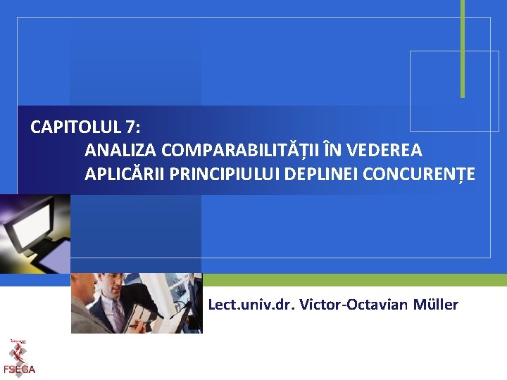 CAPITOLUL 7: ANALIZA COMPARABILITĂȚII ÎN VEDEREA APLICĂRII PRINCIPIULUI DEPLINEI CONCURENȚE Lect. univ. dr. Victor-Octavian
