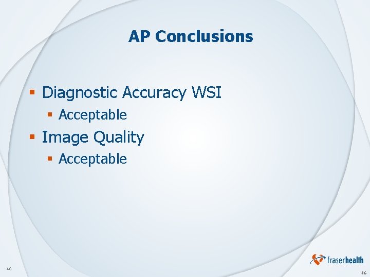 AP Conclusions § Diagnostic Accuracy WSI § Acceptable § Image Quality § Acceptable 46