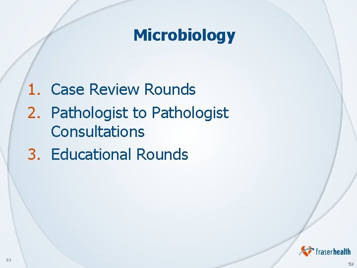 Microbiology 1. Case Review Rounds 2. Pathologist to Pathologist Consultations 3. Educational Rounds 53