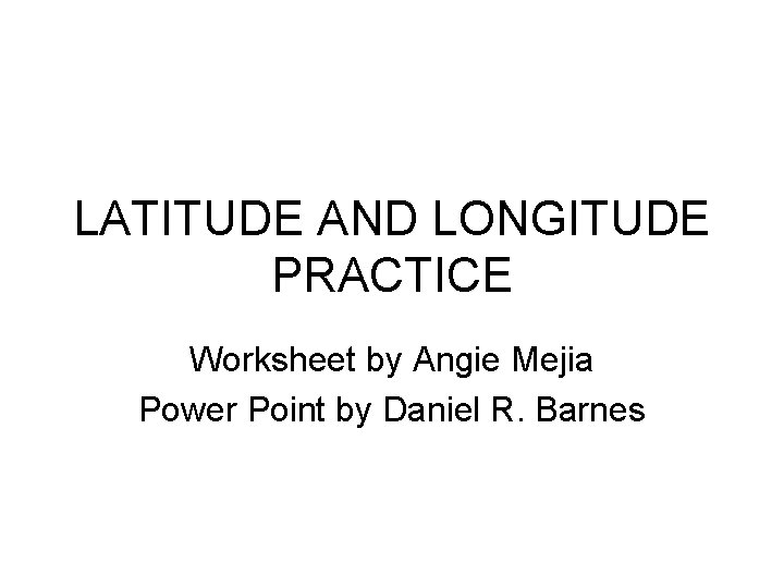 LATITUDE AND LONGITUDE PRACTICE Worksheet by Angie Mejia Power Point by Daniel R. Barnes