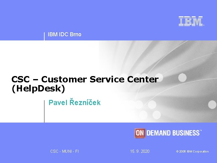 IBM IDC Brno CSC – Customer Service Center (Help. Desk) Pavel Řezníček CSC -