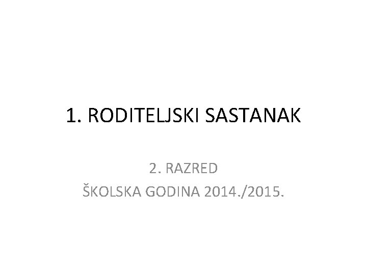 1. RODITELJSKI SASTANAK 2. RAZRED ŠKOLSKA GODINA 2014. /2015. 