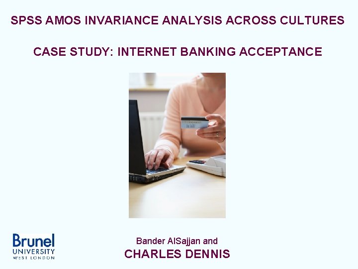 SPSS AMOS INVARIANCE ANALYSIS ACROSS CULTURES CASE STUDY: INTERNET BANKING ACCEPTANCE Bander Al. Sajjan