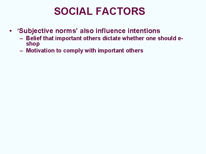 SOCIAL FACTORS • ‘Subjective norms’ also influence intentions – Belief that important others dictate