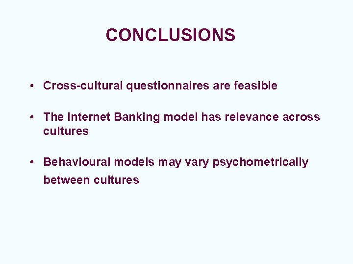 CONCLUSIONS • Cross-cultural questionnaires are feasible • The Internet Banking model has relevance across