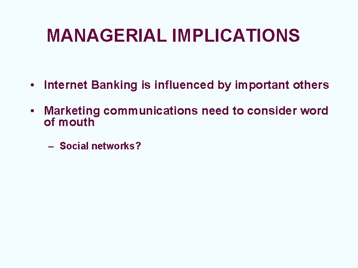 MANAGERIAL IMPLICATIONS • Internet Banking is influenced by important others • Marketing communications need