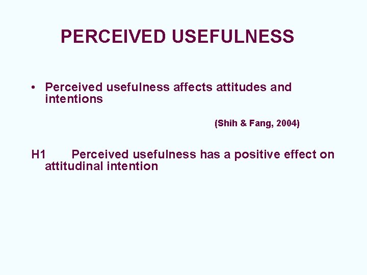 PERCEIVED USEFULNESS • Perceived usefulness affects attitudes and intentions (Shih & Fang, 2004) H