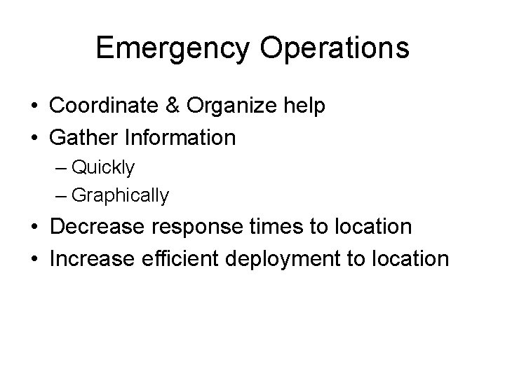 Emergency Operations • Coordinate & Organize help • Gather Information – Quickly – Graphically