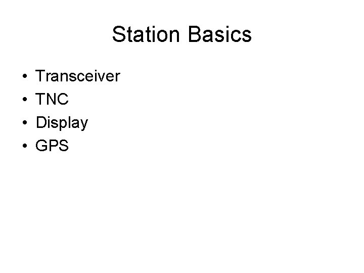 Station Basics • • Transceiver TNC Display GPS 