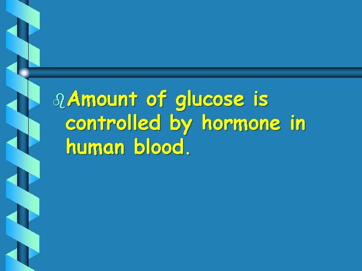 b. Amount of glucose is controlled by hormone in human blood. 