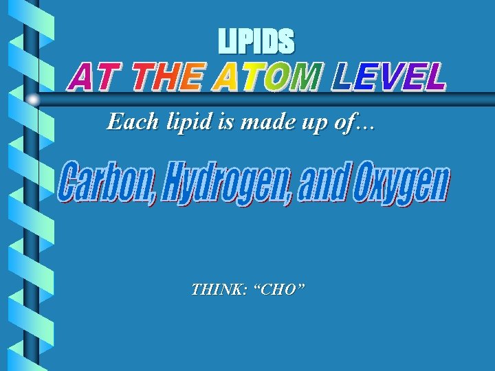 LIPIDS Each lipid is made up of… THINK: “CHO” 