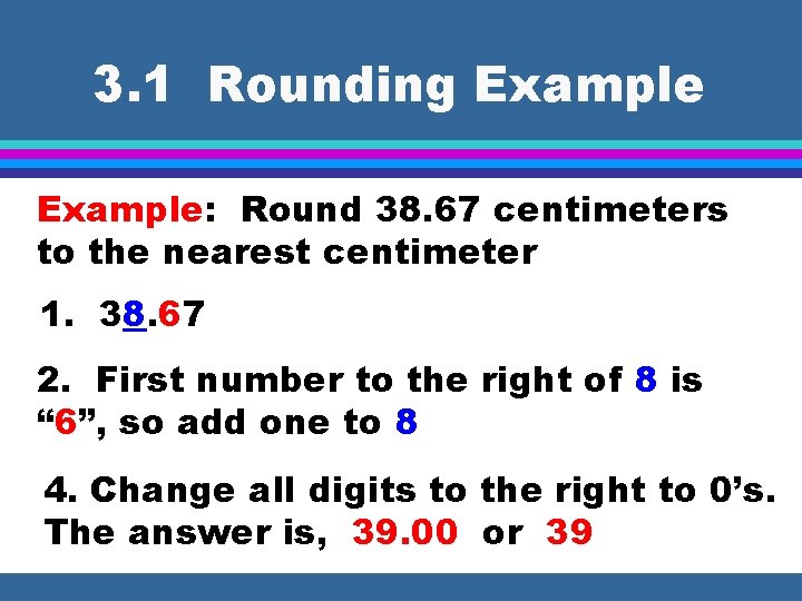 3. 1 Rounding Example: Round 38. 67 centimeters to the nearest centimeter 1. 38.