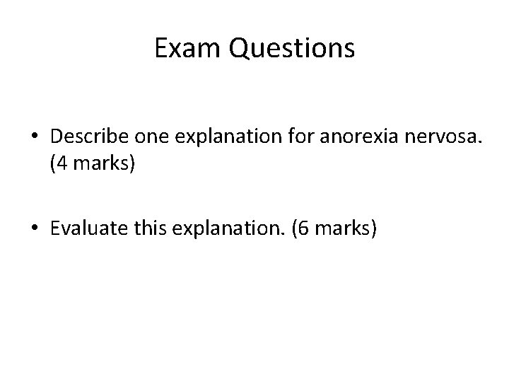 Exam Questions • Describe one explanation for anorexia nervosa. (4 marks) • Evaluate this