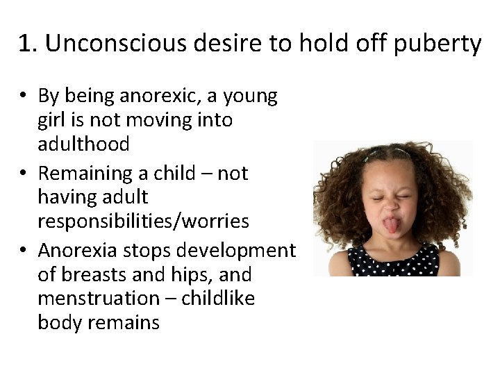 1. Unconscious desire to hold off puberty • By being anorexic, a young girl