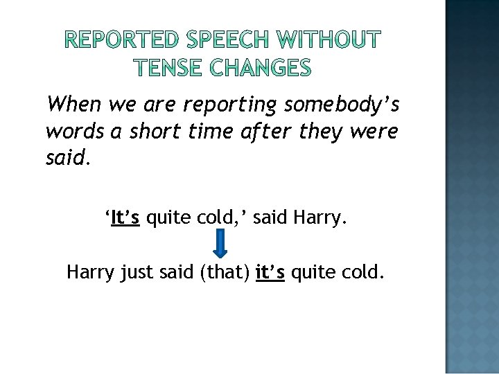 When we are reporting somebody’s words a short time after they were said. ‘It’s