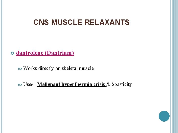 CNS MUSCLE RELAXANTS dantrolene (Dantrium) Works directly on skeletal muscle Uses: Malignant hyperthermia crisis