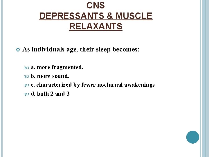 CNS DEPRESSANTS & MUSCLE RELAXANTS As individuals age, their sleep becomes: a. more fragmented.