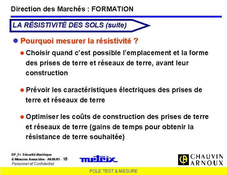 Direction des Marchés : FORMATION LA RÉSISTIVITÉ DES SOLS (suite) Pourquoi mesurer la résistivité