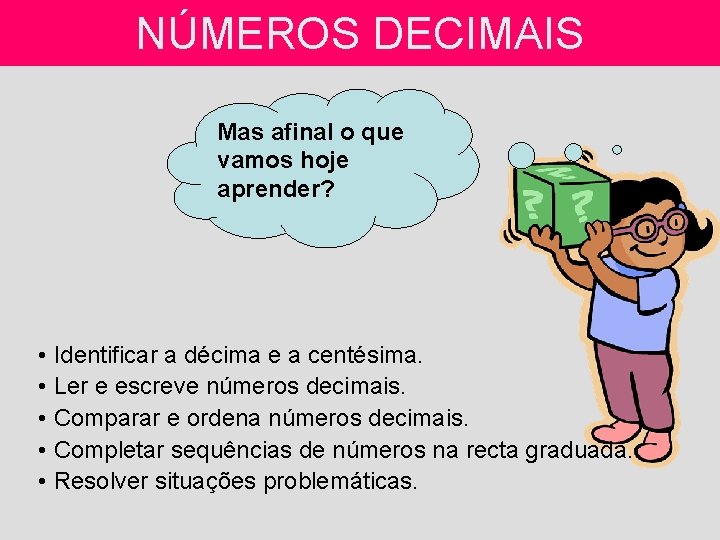 NÚMEROS DECIMAIS Mas afinal o que vamos hoje aprender? • Identificar a décima e