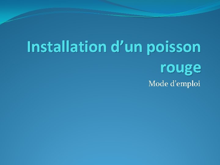 Installation d’un poisson rouge Mode d’emploi 