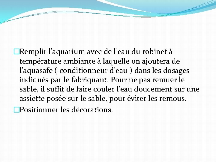 �Remplir l’aquarium avec de l’eau du robinet à température ambiante à laquelle on ajoutera