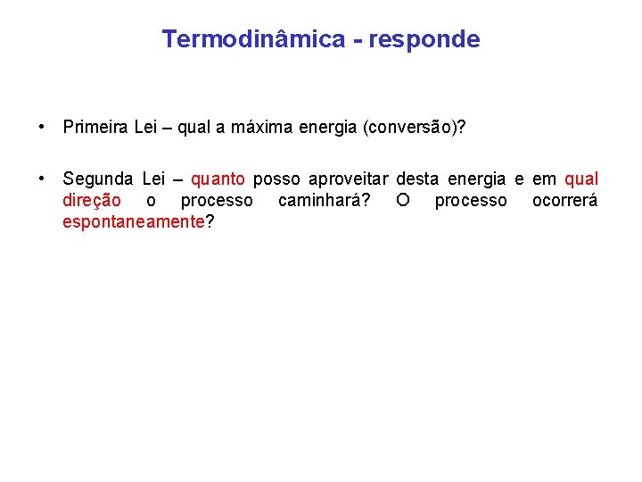 Termodinâmica - responde • Primeira Lei – qual a máxima energia (conversão)? • Segunda