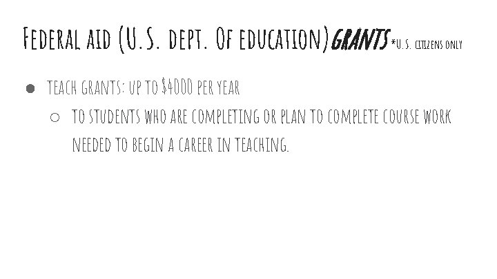 Federal aid (U. S. dept. Of education)grants *U. S. citizens only ● teach grants: