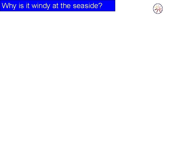 Why is it windy at the seaside? 