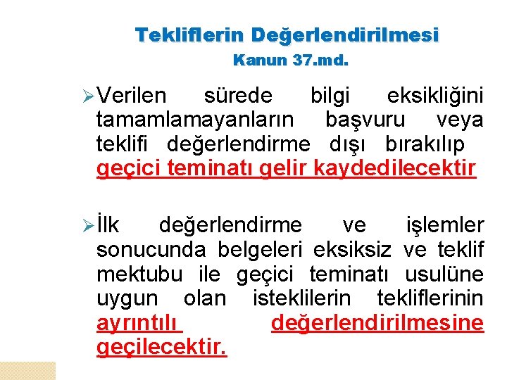 Tekliflerin Değerlendirilmesi Kanun 37. md. Ø Verilen sürede bilgi eksikliğini tamamlamayanların başvuru veya teklifi