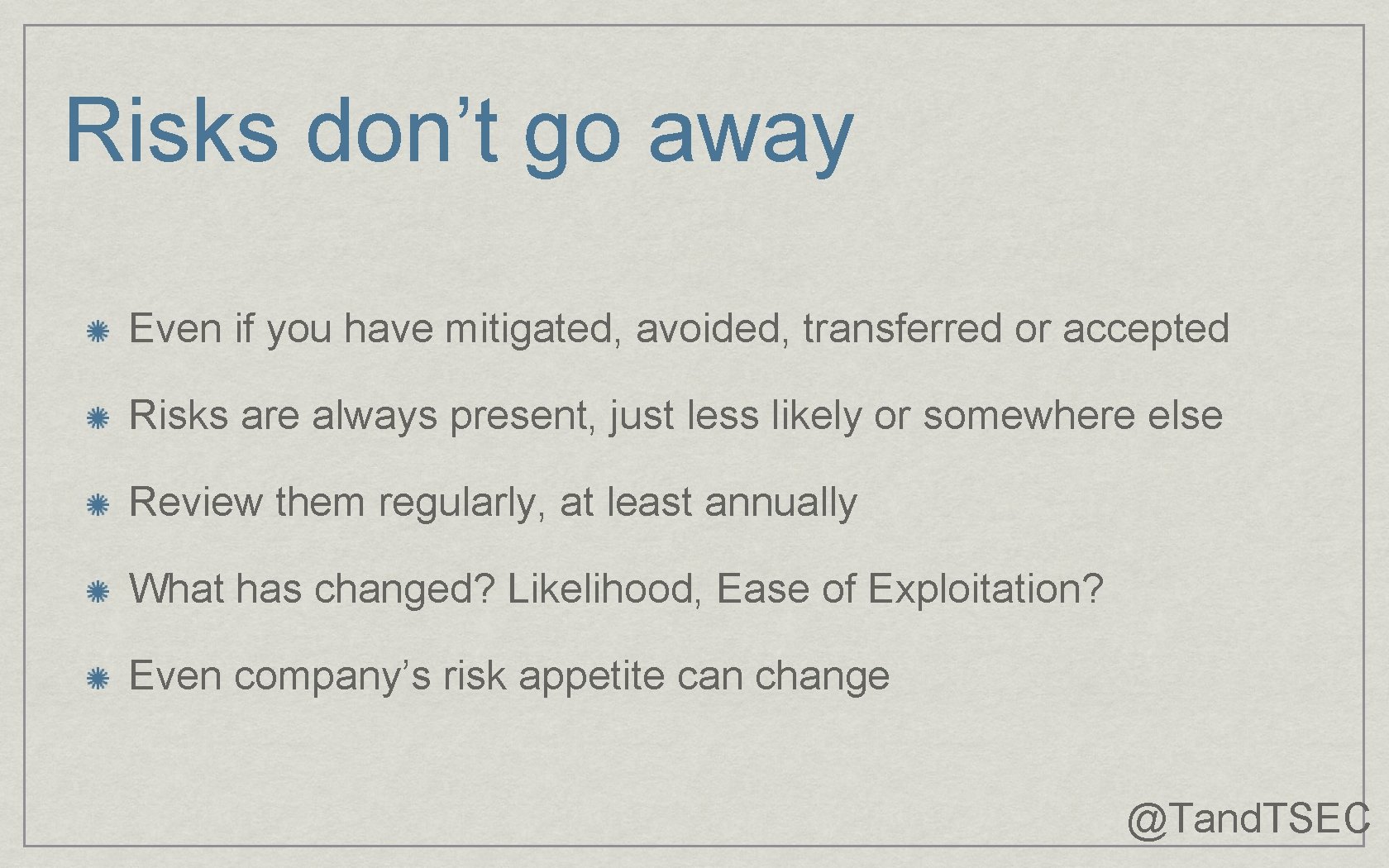 Risks don’t go away Even if you have mitigated, avoided, transferred or accepted Risks