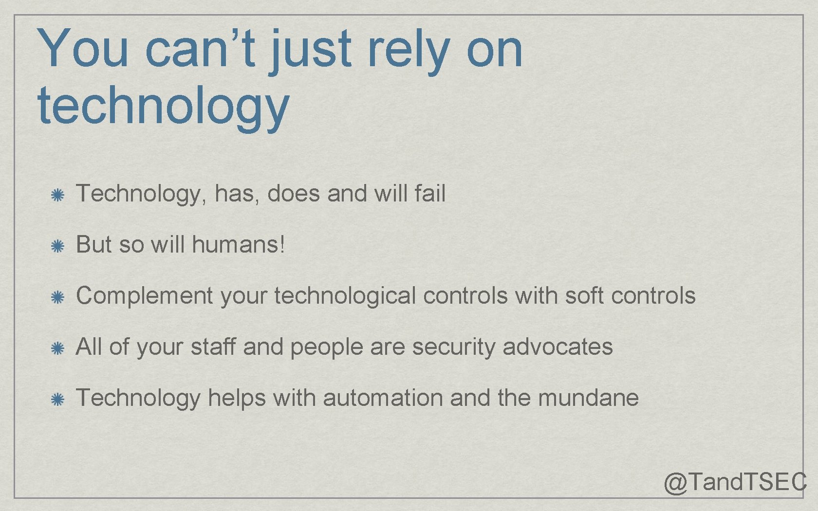You can’t just rely on technology Technology, has, does and will fail But so