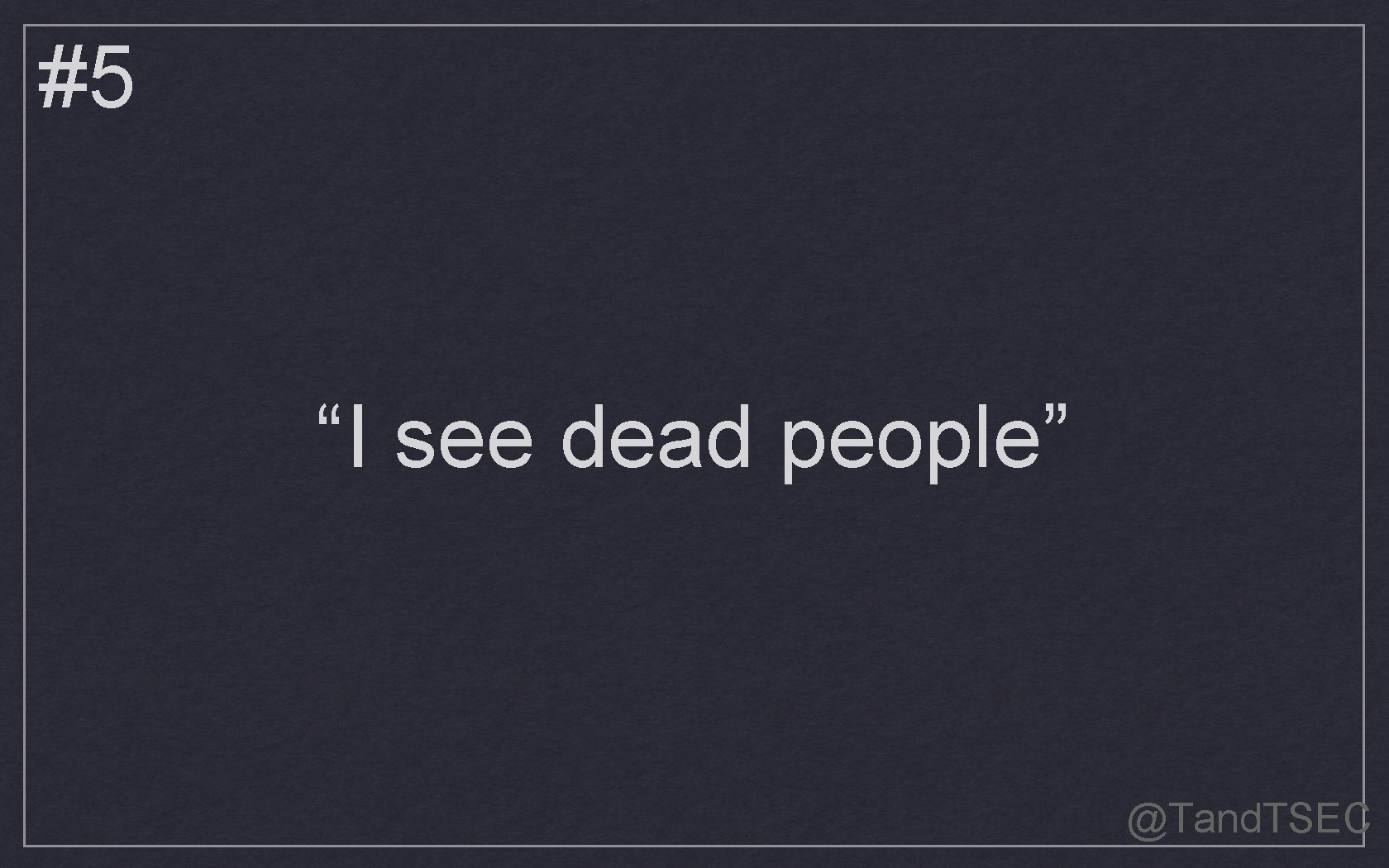 #5 “I see dead people” @Tand. TSEC 