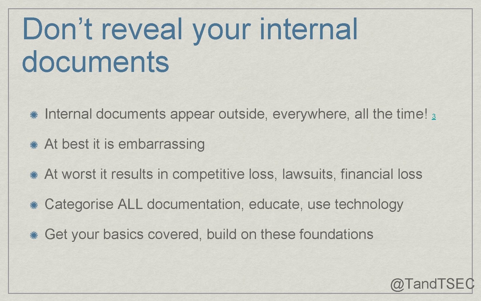 Don’t reveal your internal documents Internal documents appear outside, everywhere, all the time! 3