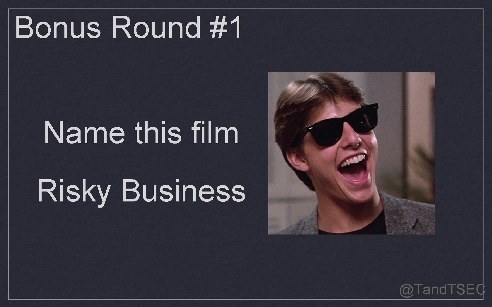 Bonus Round #1 Name this film Risky Business @Tand. TSEC 