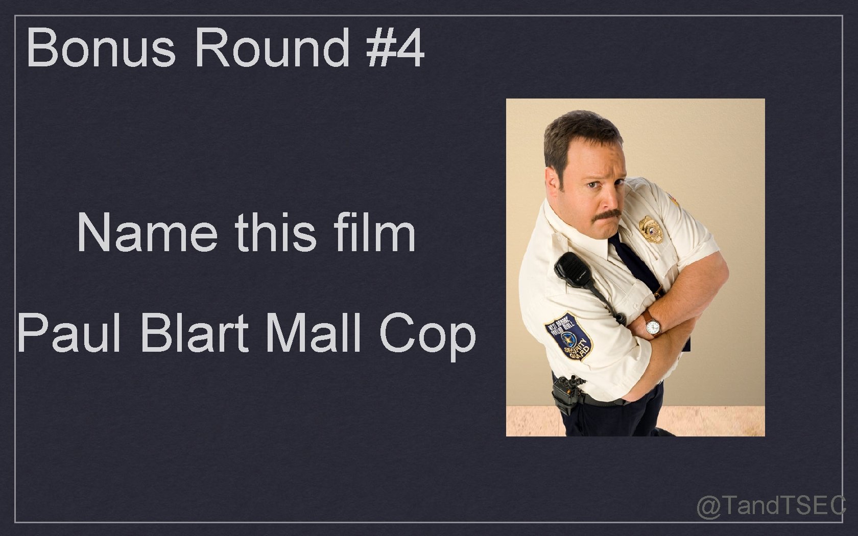 Bonus Round #4 Name this film Paul Blart Mall Cop @Tand. TSEC 
