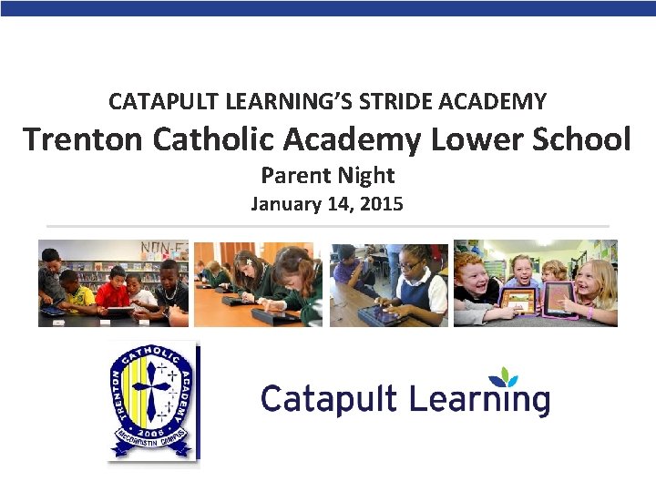 CATAPULT LEARNING’S STRIDE ACADEMY Trenton Catholic Academy Lower School Parent Night January 14, 2015