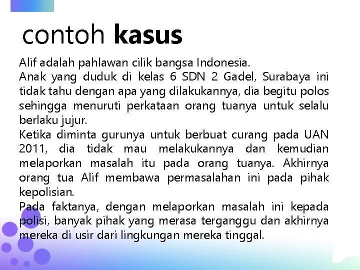 contoh kasus Alif adalah pahlawan cilik bangsa Indonesia. Anak yang duduk di kelas 6