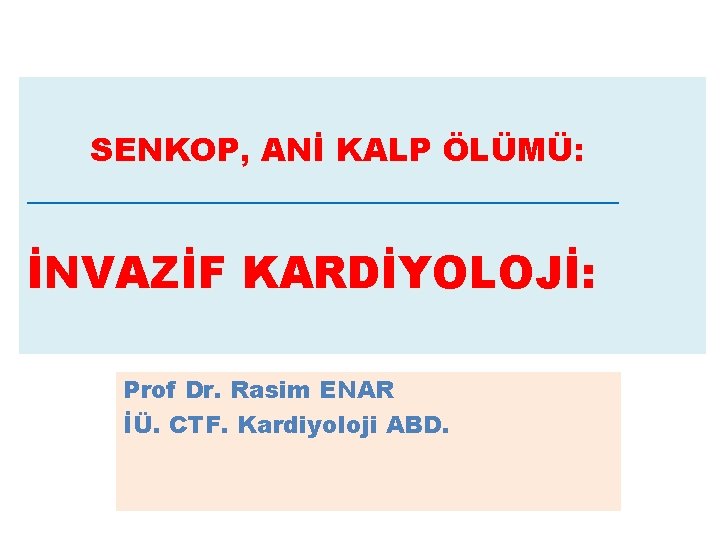SENKOP, ANİ KALP ÖLÜMÜ: ___________________ İNVAZİF KARDİYOLOJİ: Prof Dr. Rasim ENAR İÜ. CTF. Kardiyoloji