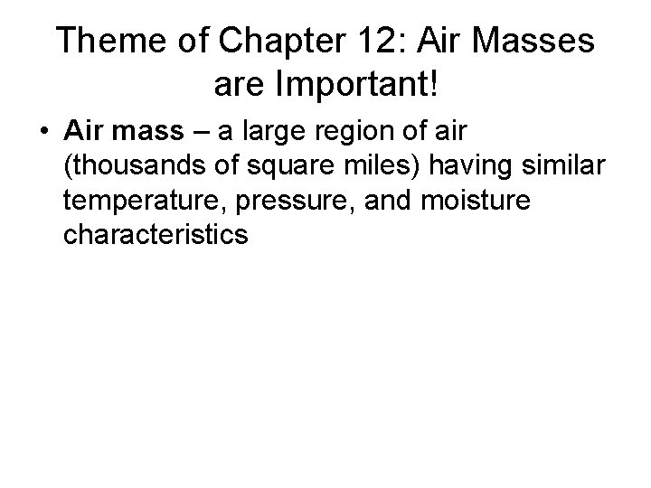 Theme of Chapter 12: Air Masses are Important! • Air mass – a large