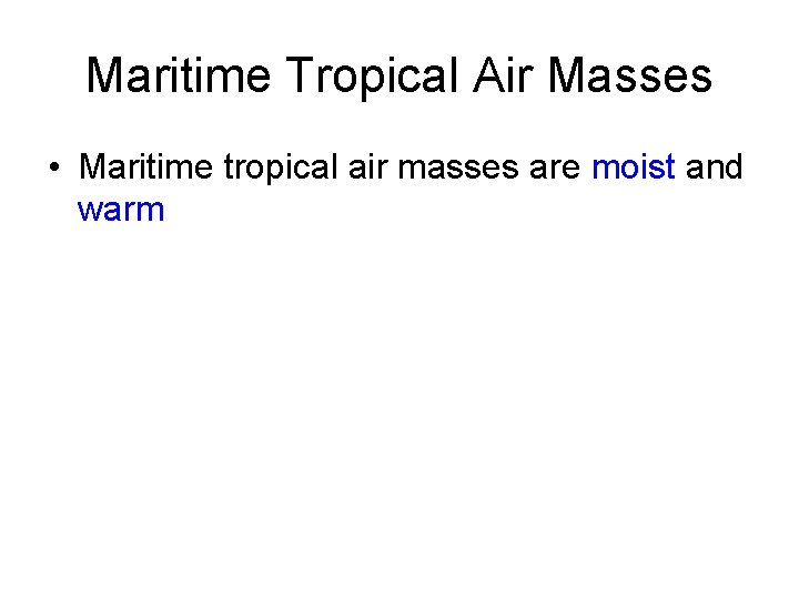 Maritime Tropical Air Masses • Maritime tropical air masses are moist and warm 
