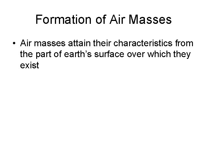 Formation of Air Masses • Air masses attain their characteristics from the part of