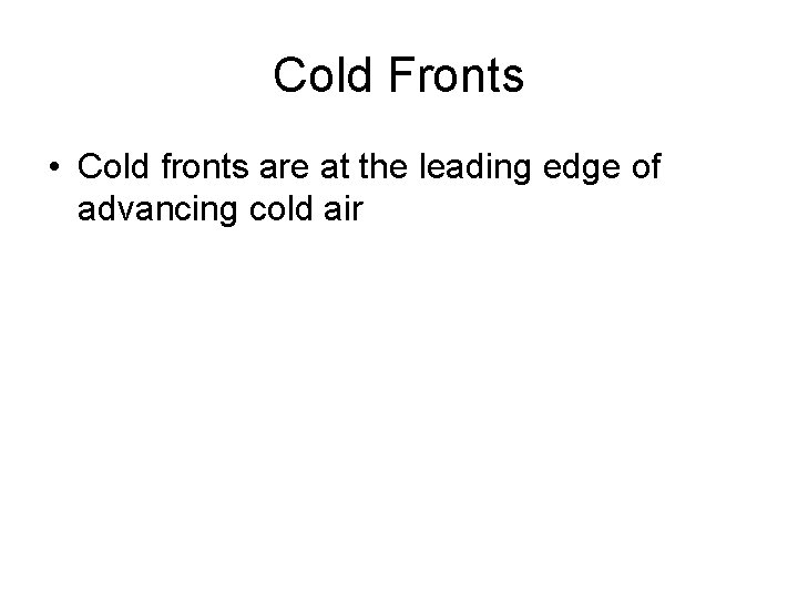 Cold Fronts • Cold fronts are at the leading edge of advancing cold air